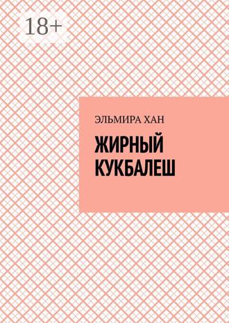 Эльмира Хан. Жирный кукбалеш