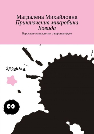 Магдалена Михайловна. Приключения микробика Ковида. Взрослая сказка детям о коронавирусе