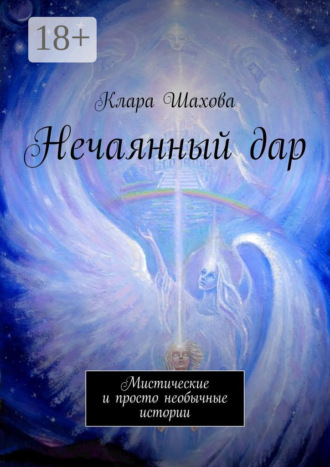 Клара Шахова. Нечаянный дар. Мистические и просто необычные истории