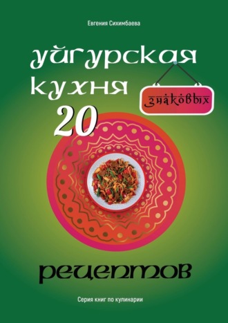 Евгения Сихимбаева. Уйгурская кухня: 20 знаковых рецептов