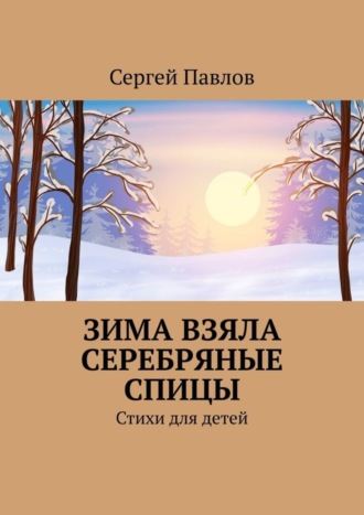 Зима взяла серебряные спицы. Стихи для детей. Сергей Павлов