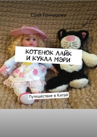 Соня Гончарова. Котенок Лайк и кукла Мэри. Путешествие в Китай