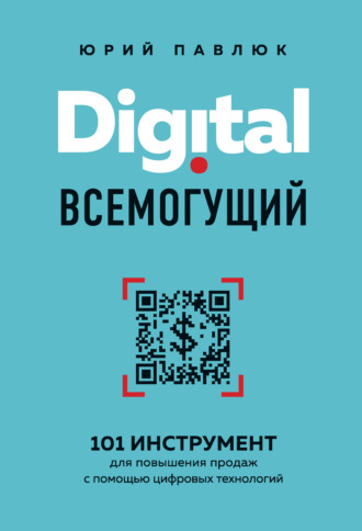 Юрий Павлюк. Digital всемогущий. 101 инструмент для повышения продаж с помощью цифровых технологий