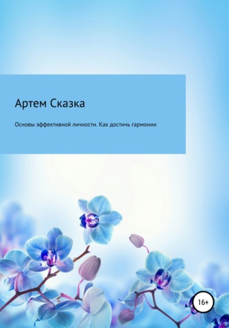 АРТЕМ СКАЗКА. Основы эффективной личности. Как достичь гармонии и стать счастливым