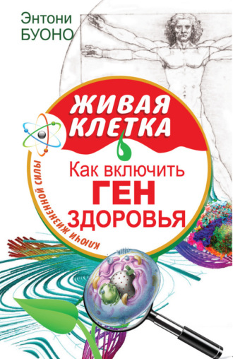 Живая клетка. Как включить ген здоровья. Энтони Буоно
