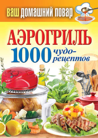 Группа авторов. Аэрогриль. 1000 чудо-рецептов