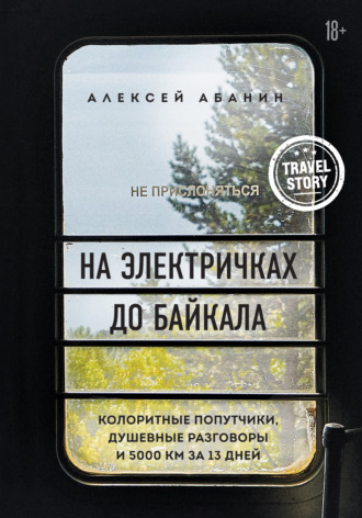 Алексей Абанин. На электричках до Байкала. Колоритные попутчики, душевные разговоры и 5000 км за 13 дней