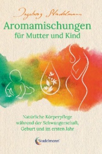 Ingeborg Stadelmann. Aromamischungen f?r Mutter und Kind