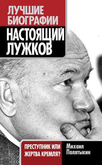 Настоящий Лужков. Преступник или жертва Кремля?. Михаил Полятыкин