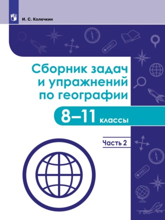 Сборник задач и упражнений по географии. 8–11 классы. Часть 2. Иван Колечкин
