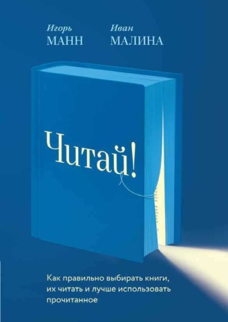 Читай! Как правильно выбирать книги, читать их и лучше использовать прочитанное. 