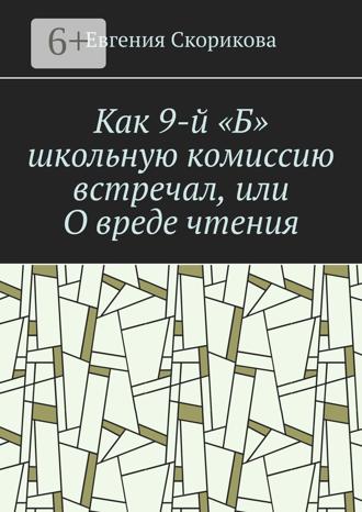 Евгения Александровна Скорикова. Как 9-й «Б» школьную комиссию встречал, или О вреде чтения