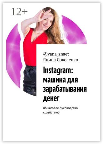 Янина Соколенко @yana_znaet. Instagram: машина для зарабатывания денег. Пошаговое руководство к действию