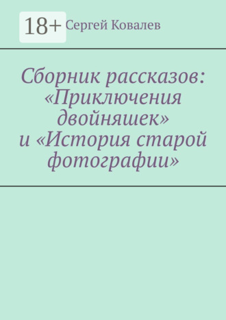 Сергей Вячеславович Ковалев. Сборник рассказов: «Приключения двойняшек» и «История старой фотографии»