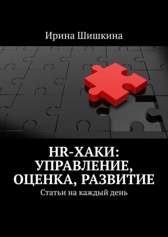 Ирина Шишкина. HR-хаки: управление, оценка, развитие. Статьи на каждый день