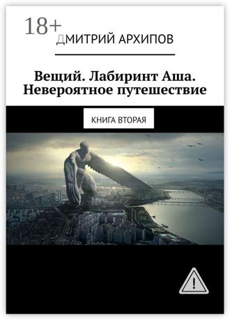 Дмитрий Архипов. Вещий. Лабиринт Аша. Невероятное путешествие. Книга вторая