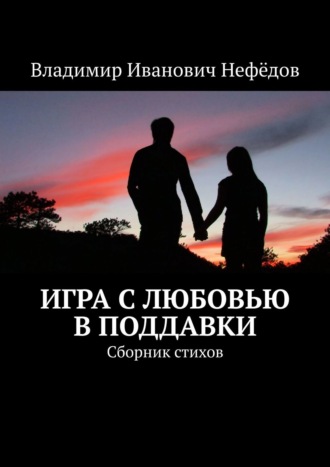 Владимир Иванович Нефёдов. Игра с любовью в поддавки. Сборник стихов