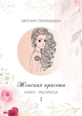 Евгения Сихимбаева. Книга-раскраска: Женская красота I