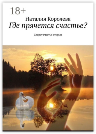 Наталия Павловна Королева. Где прячется счастье? Секрет счастья открыт