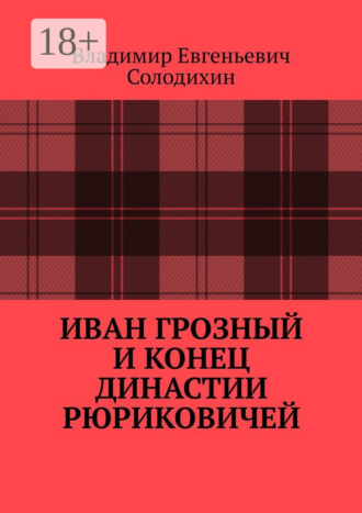 Владимир Евгеньевич Солодихин. Иван Грозный и конец династии Рюриковичей