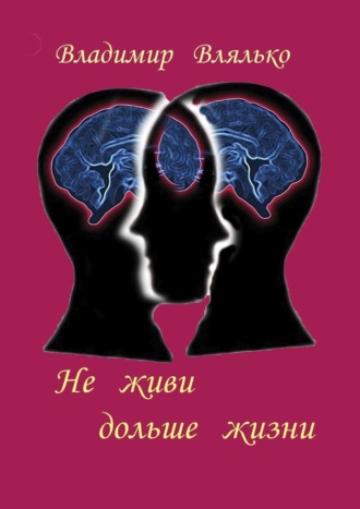 Владимир Влялько. Не живи дольше жизни. Психология, фантастика, философия