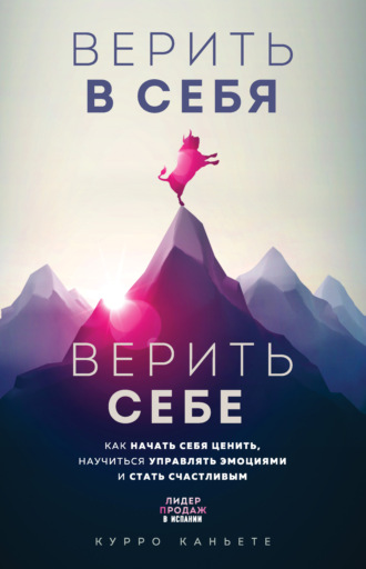 Верить в себя. Верить себе. Как начать себя ценить, научиться управлять эмоциями и стать счастливым. Курро Каньете
