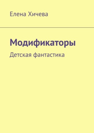Модификаторы. Детская фантастика. Елена Хичева