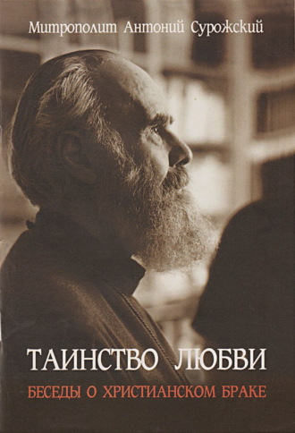 митрополит Антоний Сурожский. Таинство любви. Беседы о христианском браке