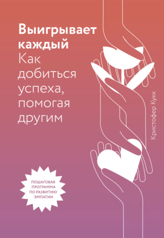 Выигрывает каждый. Как добиться успеха, помогая другим. Кристофер Кукк