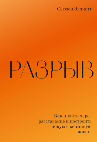 Сьюзен Эллиотт. Разрыв. Как пережить расставание и построить новую счастливую жизнь