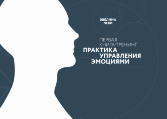 Практика управления эмоциями. Первая книга-тренинг. Эвелина Леви