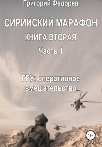 Григорий Григорьевич Федорец. Сирийский марафон. Книга вторая. Часть 1. ГРУ: оперативное вмешательство