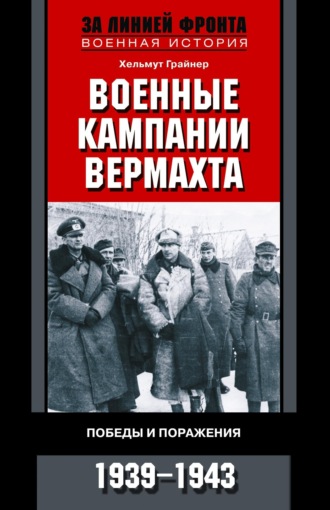 Военные кампании вермахта. Победы и поражения. 1939-1943. Хельмут Грайнер
