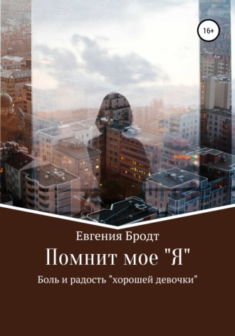 Помнит мое «Я». Боль и радость «хорошей девочки». Евгения Бродт