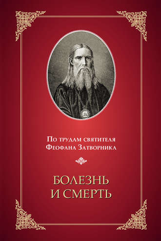 Болезнь и смерть. По трудам святителя Феофана Затворника. Группа авторов