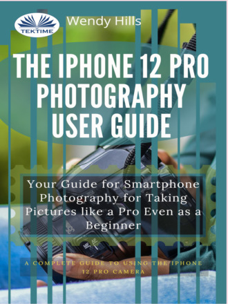 Wendy Hills. The IPhone 12 Pro Photography User Guide