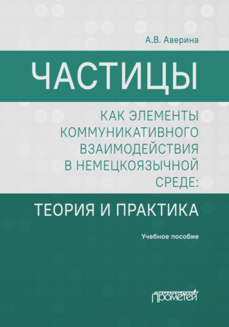 А. В. Аверина. Частицы как элементы коммуникативного взаимодействия в немецкоязычной среде. Теория и практика