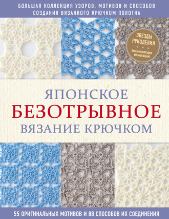 Японское безотрывное вязание крючком. 55 оригинальных мотивов и 88 способов их соединения. Коллектив авторов