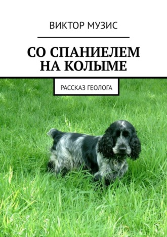 СО СПАНИЕЛЕМ НА КОЛЫМЕ. РАССКАЗ ГЕОЛОГА. 