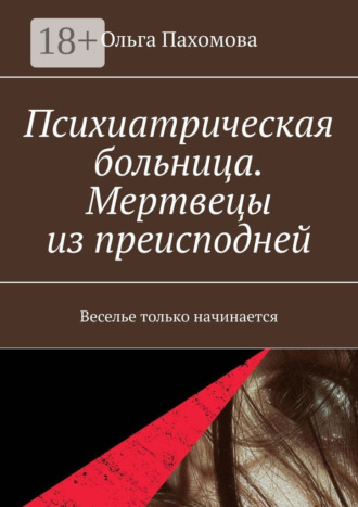 Ольга Пахомова. Психиатрическая больница. Мертвецы из преисподней. Веселье только начинается