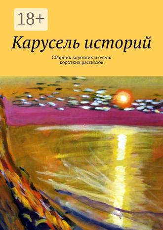 Лолита Волкова. Карусель историй. Сборник коротких и очень коротких рассказов