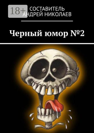 Черный юмор №2. Андрей Николаевич Николаев