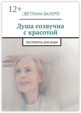 Светлана Балеро. Душа созвучна с красотой. Экспромты для души