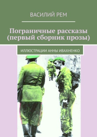 Василий Рем. Пограничные рассказы (первый сборник прозы). Иллюстрации Анны Ивахненко