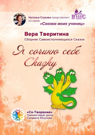 Вера Борисовна Тверитина. Я сочиню себе Сказку… Сборник Самоисполняющихся Сказок