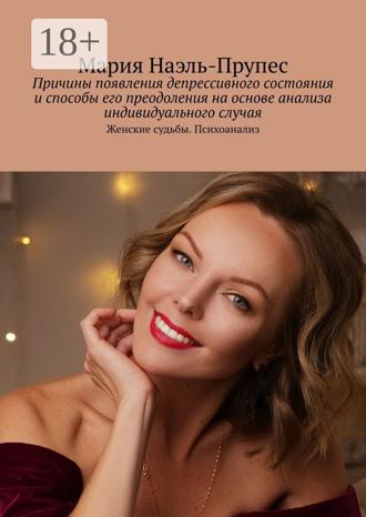 Мария Наэль-Прупес. Причины появления депрессивного состояния и способы его преодоления на основе анализа индивидуального случая. Женские судьбы. Психоанализ