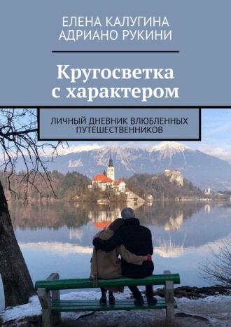 Елена Калугина. Кругосветка с характером. Личный дневник влюбленных путешественников