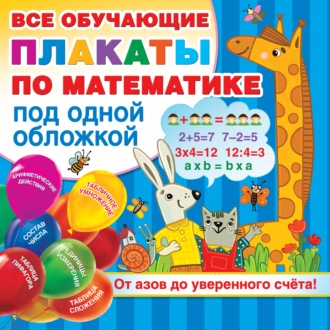 Все обучающие плакаты по математике под одной обложкой. От азов до уверенного счёта!. 