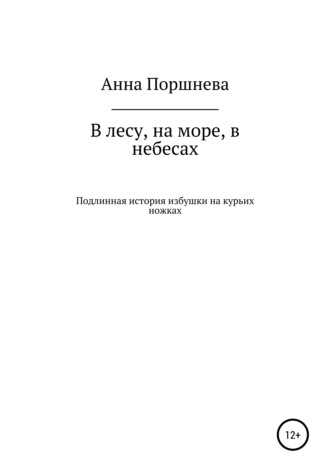 В лесу, на море, в небесах. Подлинная история избушки на курьих ножках. 