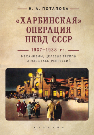 Наталья Потапова. «Харбинская» операция НКВД СССР 1937–1938 гг. Механизмы, целевые группы и масштабы репрессий